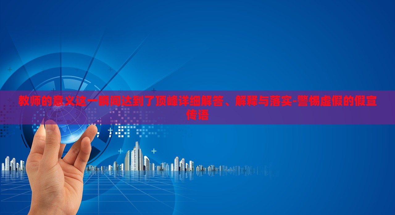 教師的意義這一瞬間達(dá)到了頂峰詳細(xì)解答、解釋與落實(shí)-警惕虛假的假宣傳語