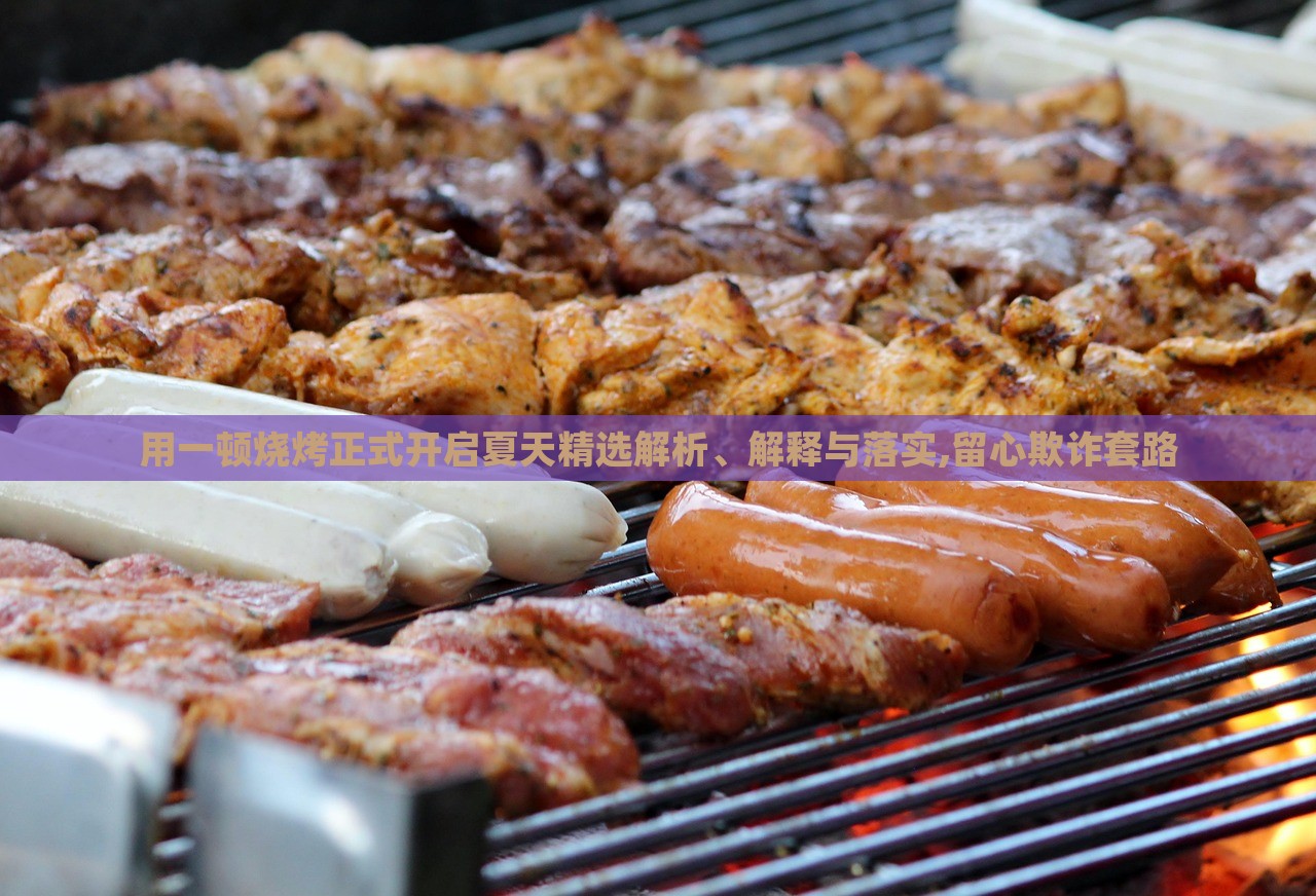 用一頓燒烤正式開啟夏天精選解析、解釋與落實(shí),留心欺詐套路