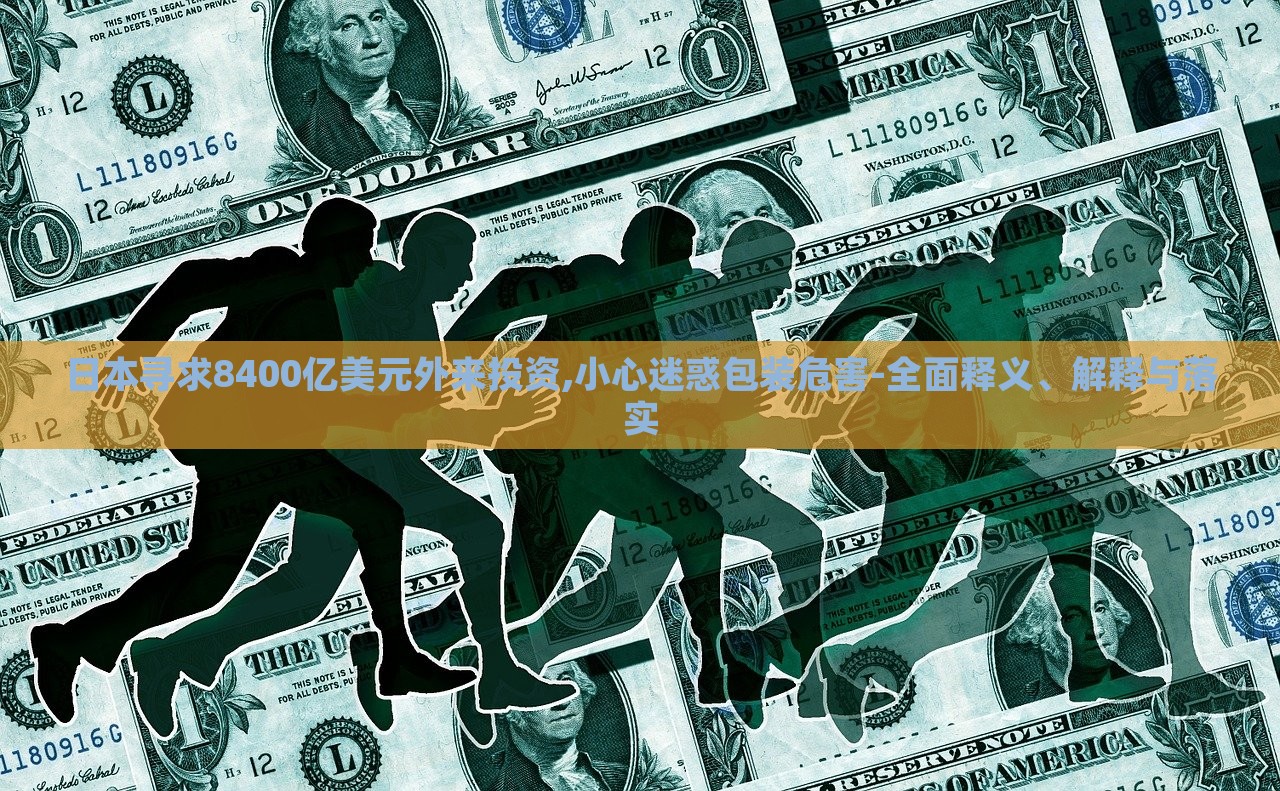 日本尋求8400億美元外來投資,小心迷惑包裝危害-全面釋義、解釋與落實(shí)