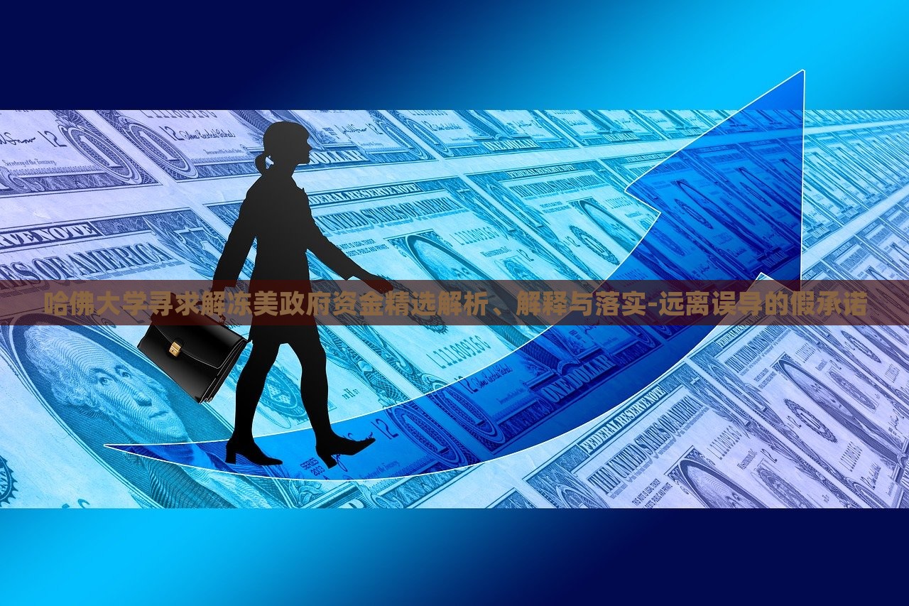 哈佛大學(xué)尋求解凍美政府資金精選解析、解釋與落實(shí)-遠(yuǎn)離誤導(dǎo)的假承諾