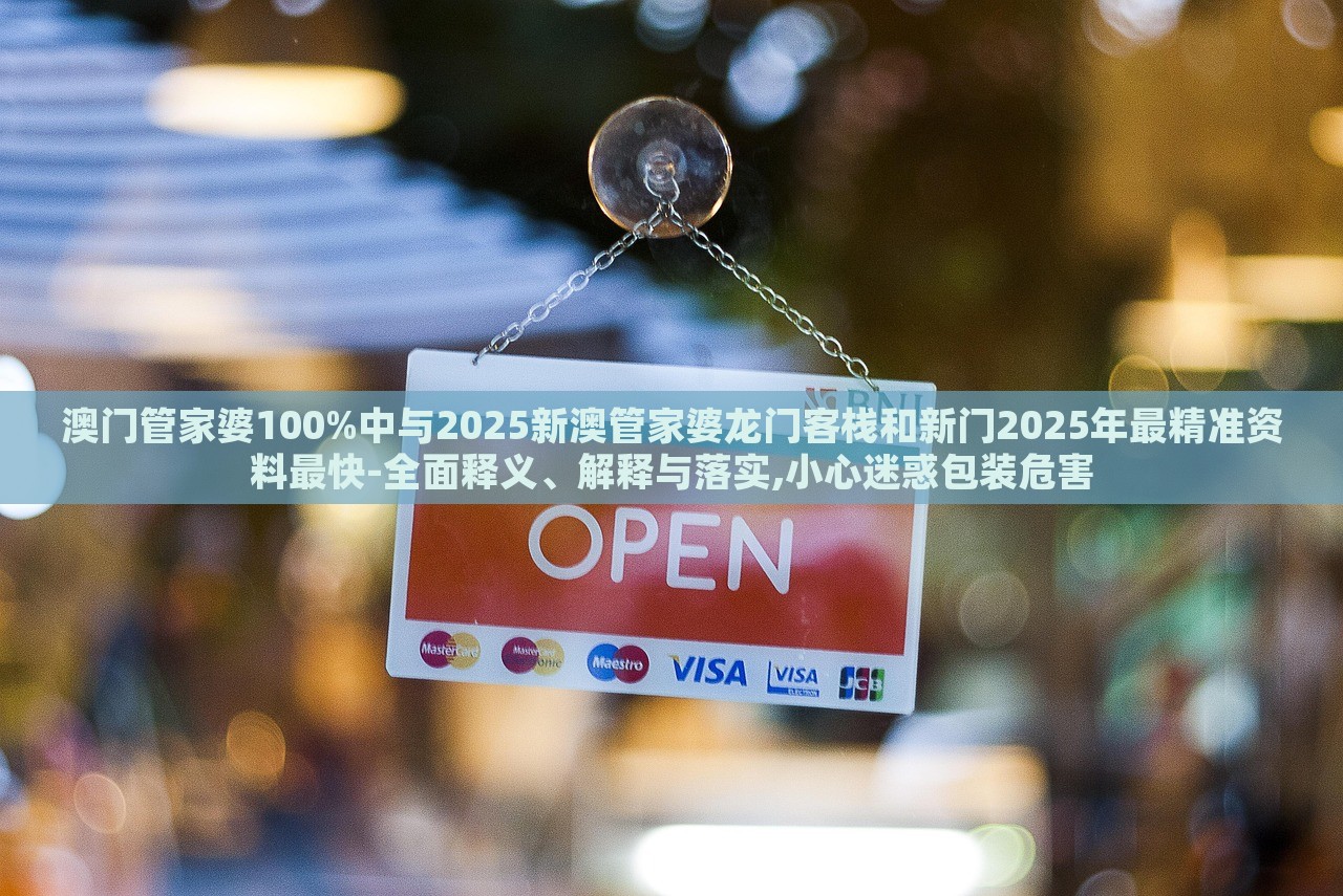 澳門管家婆100%中與2025新澳管家婆龍門客棧和新門2025年最精準(zhǔn)資料最快-全面釋義、解釋與落實,小心迷惑包裝危害