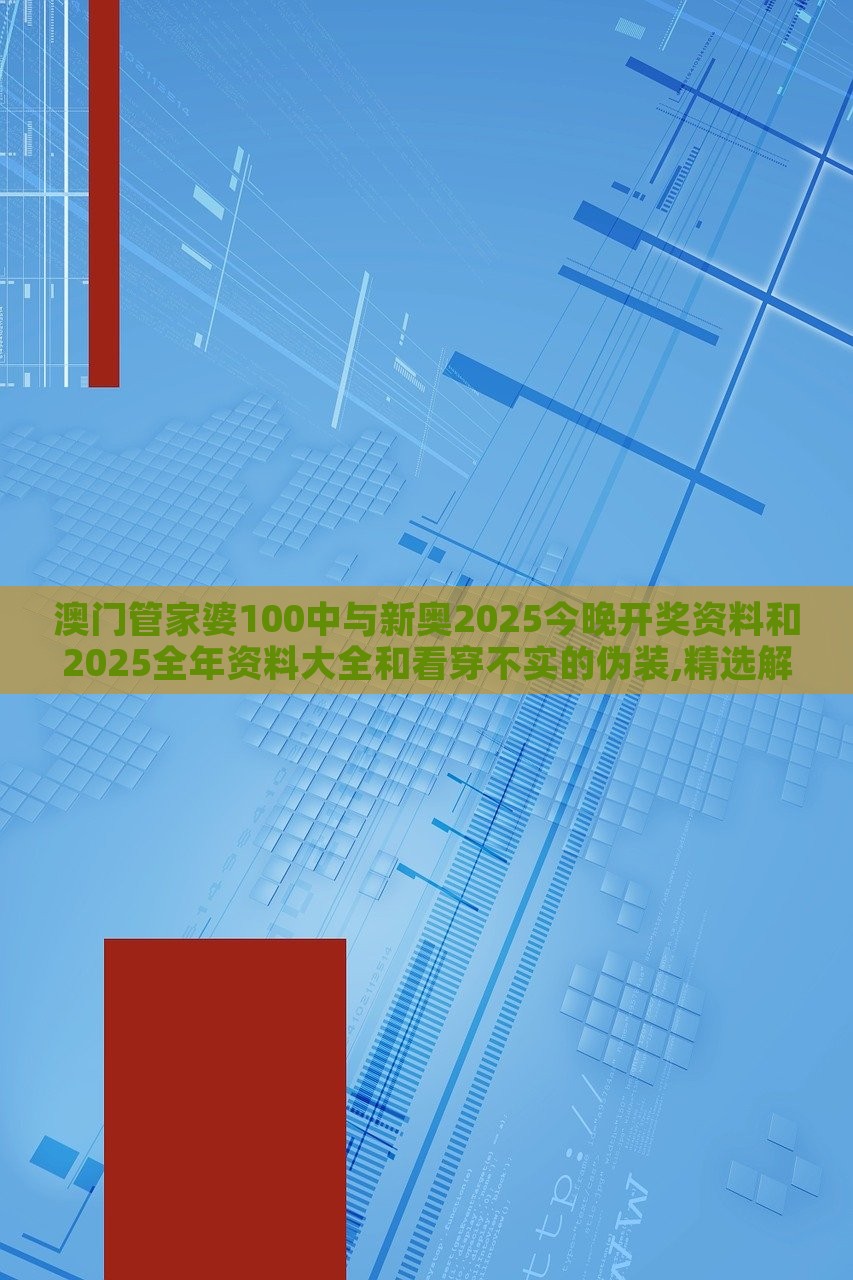 澳門管家婆100中與新奧2025今晚開獎資料和2025全年資料大全和看穿不實(shí)的偽裝,精選解析、解釋與落實(shí) 澳門管家婆100中與新奧2025今晚開獎資料和2025全年資料大全和看穿不實(shí)的偽裝,精選解析、解釋與落實(shí)