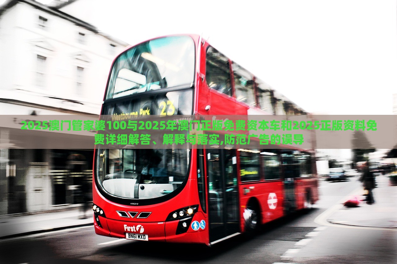 2025澳門管家婆100與2025年澳門正版免費(fèi)資本車和2025正版資料免費(fèi)詳細(xì)解答、解釋與落實,防范廣告的誤導(dǎo) 2025澳門管家婆100與2025年澳門正版免費(fèi)資本車和2025正版資料免費(fèi)詳細(xì)解答、解釋與落實,防范廣告的誤導(dǎo)