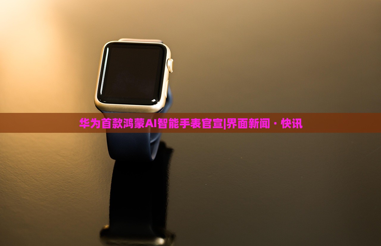華為首款鴻蒙AI智能手表官宣|界面新聞 · 快訊