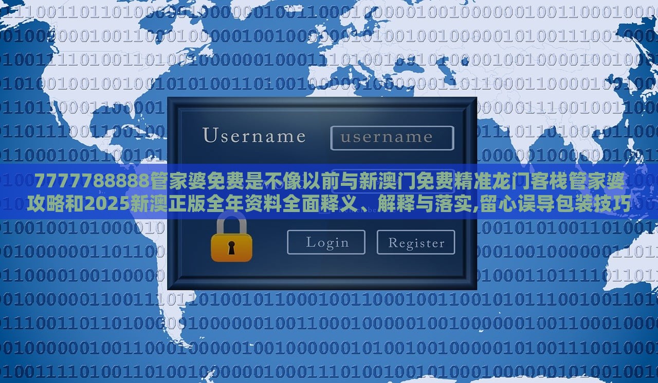 7777788888管家婆免費(fèi)是不像以前與新澳門免費(fèi)精準(zhǔn)龍門客棧管家婆攻略和2025新澳正版全年資料全面釋義、解釋與落實(shí),留心誤導(dǎo)包裝技巧