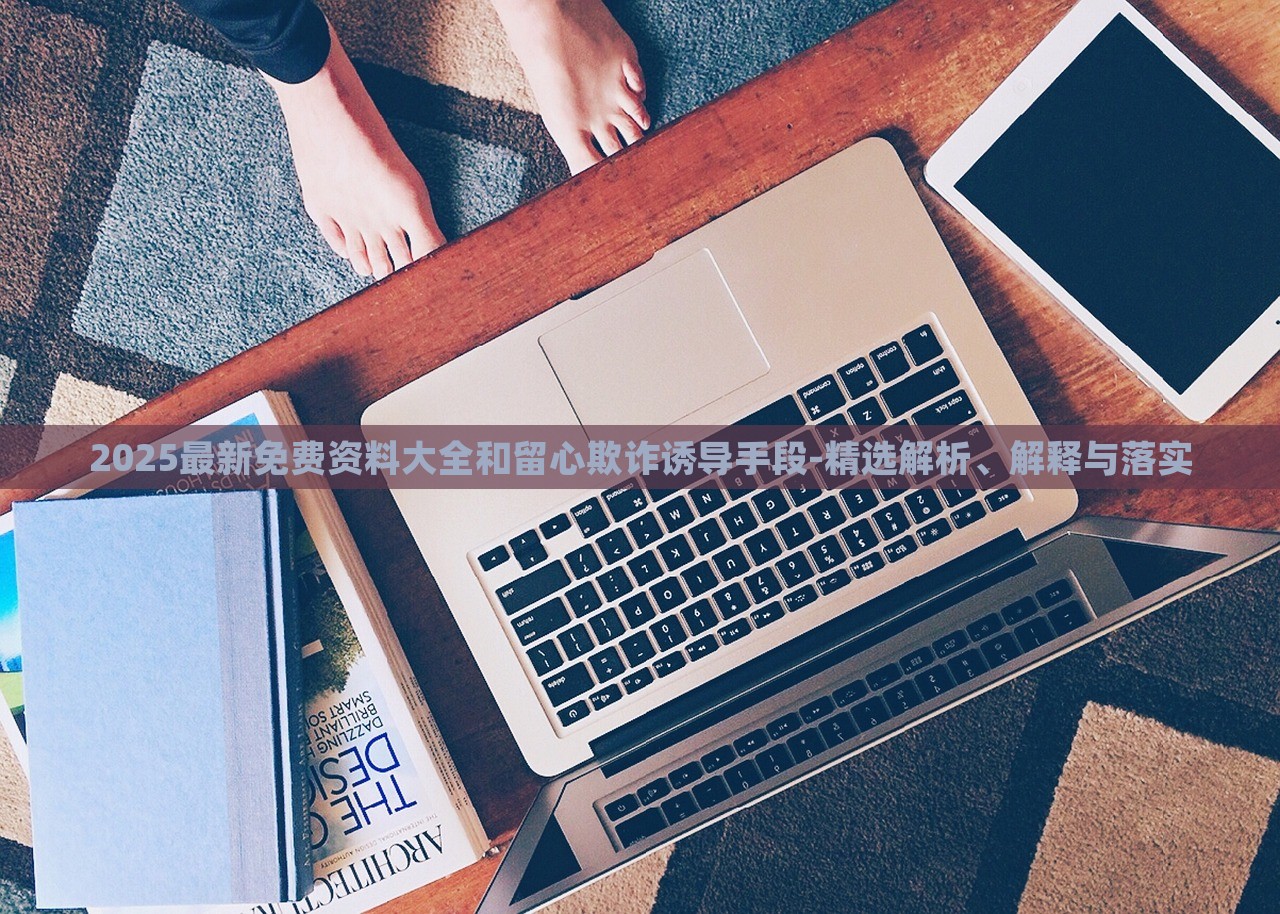 2025最新免費(fèi)資料大全和留心欺詐誘導(dǎo)手段-精選解析、解釋與落實(shí)