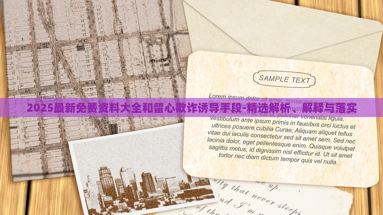 2025最新免費(fèi)資料大全和留心欺詐誘導(dǎo)手段-精選解析、解釋與落實(shí)