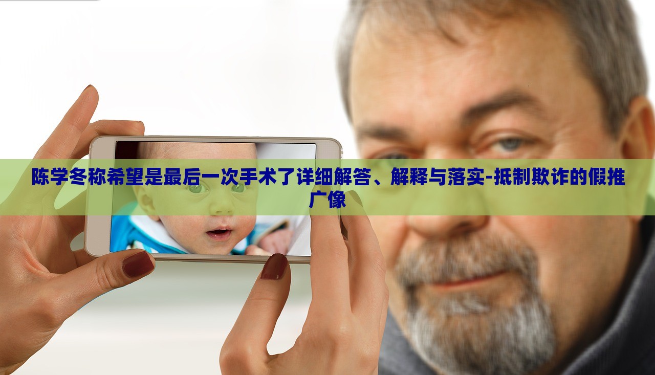 陳學(xué)冬稱希望是最后一次手術(shù)了詳細(xì)解答、解釋與落實(shí)-抵制欺詐的假推廣像 陳學(xué)冬稱希望是最后一次手術(shù)了詳細(xì)解答、解釋與落實(shí)-抵制欺詐的假推廣像