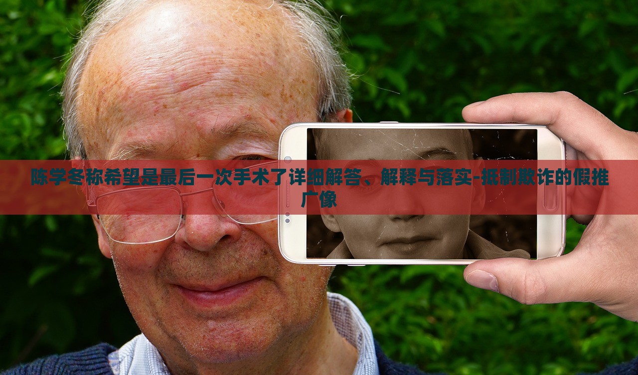 陳學(xué)冬稱希望是最后一次手術(shù)了詳細(xì)解答、解釋與落實(shí)-抵制欺詐的假推廣像 陳學(xué)冬稱希望是最后一次手術(shù)了詳細(xì)解答、解釋與落實(shí)-抵制欺詐的假推廣像