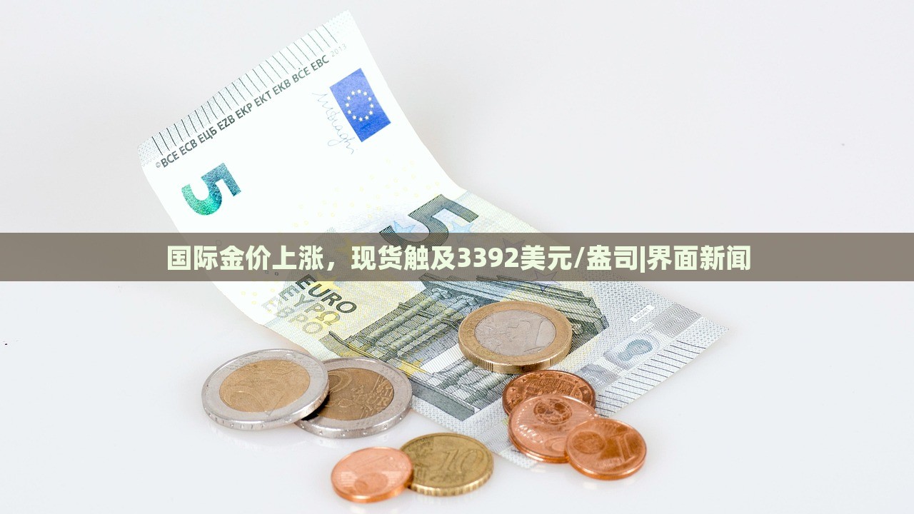 國(guó)際金價(jià)上漲,現(xiàn)貨觸及3392美元/盎司|界面新聞 國(guó)際金價(jià)上漲,現(xiàn)貨觸及3392美元/盎司|界面新聞