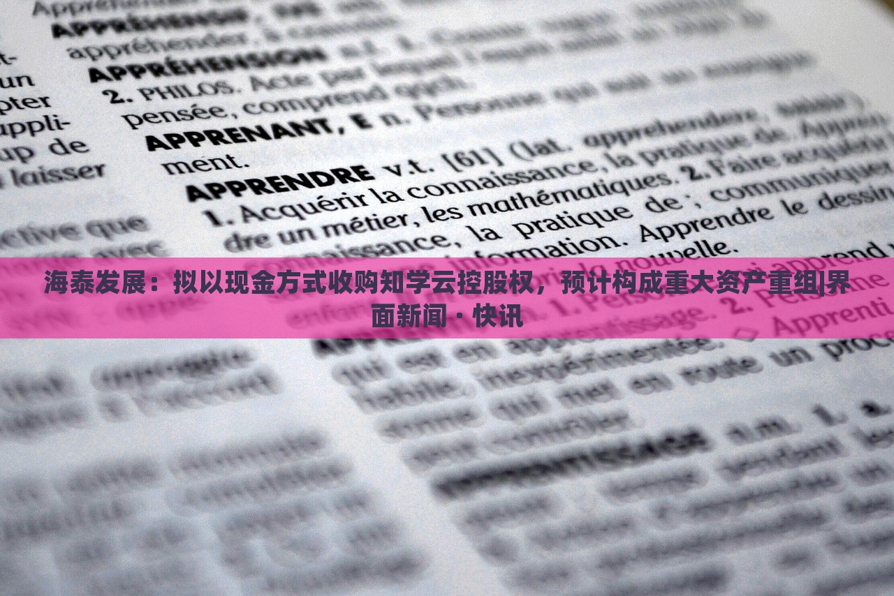 海泰發(fā)展：擬以現(xiàn)金方式收購知學云控股權(quán)，預計構(gòu)成重大資產(chǎn)重組|界面新聞 · 快訊
