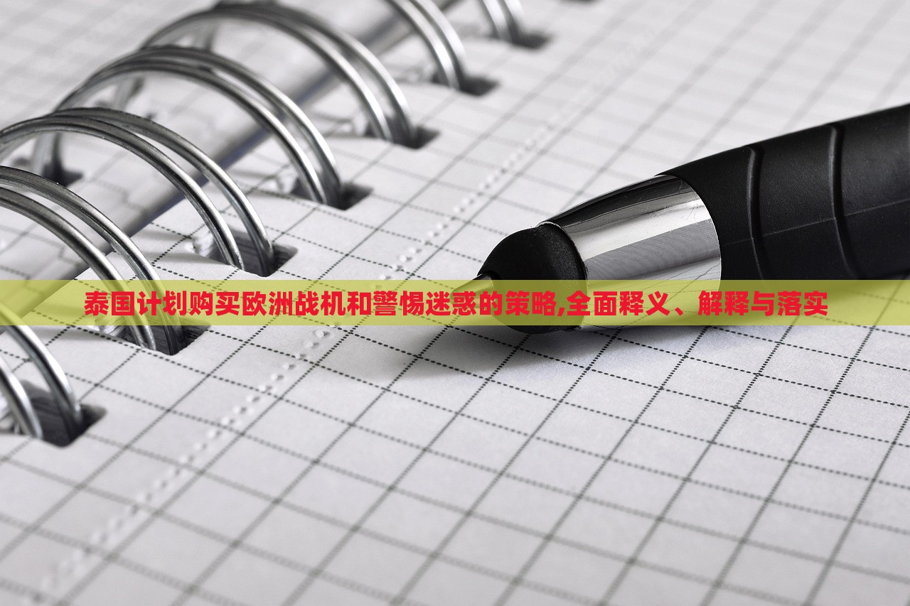 泰國計劃購買歐洲戰(zhàn)機和警惕迷惑的策略,全面釋義、解釋與落實