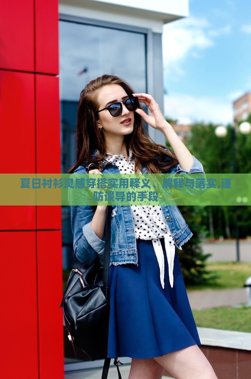 夏日襯衫靈感穿搭實用釋義、解釋與落實,謹防誤導(dǎo)的手段 夏日襯衫靈感穿搭實用釋義、解釋與落實,謹防誤導(dǎo)的手段