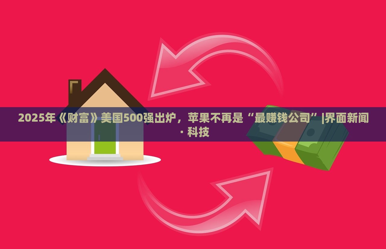 2025年《財富》美國500強出爐，蘋果不再是“最賺錢公司”|界面新聞 · 科技