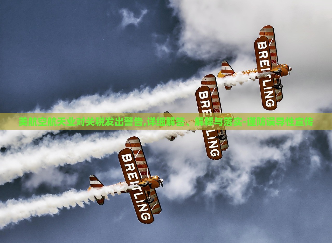 美航空航天業(yè)對(duì)關(guān)稅發(fā)出警告,詳細(xì)解答、解釋與落實(shí)-謹(jǐn)防誤導(dǎo)性宣傳