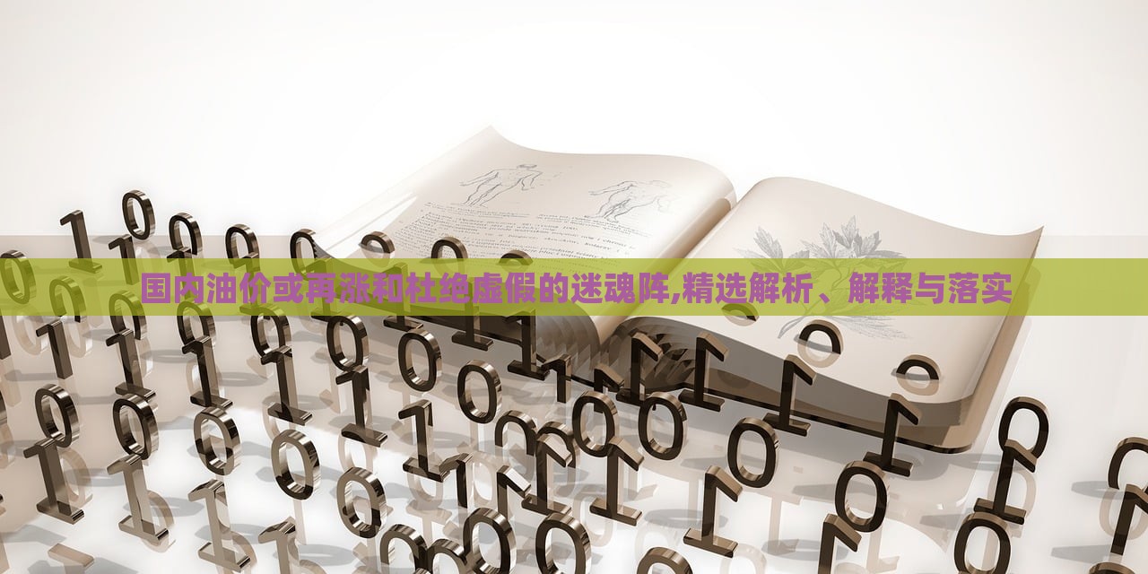 國(guó)內(nèi)油價(jià)或再漲和杜絕虛假的迷魂陣,精選解析、解釋與落實(shí)