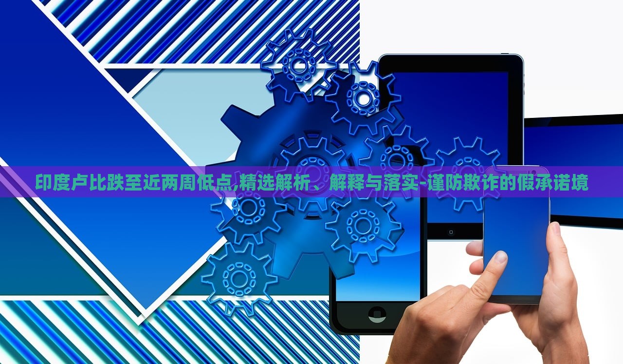 印度盧比跌至近兩周低點(diǎn),精選解析、解釋與落實(shí)-謹(jǐn)防欺詐的假承諾境 印度盧比跌至近兩周低點(diǎn),精選解析、解釋與落實(shí)-謹(jǐn)防欺詐的假承諾境