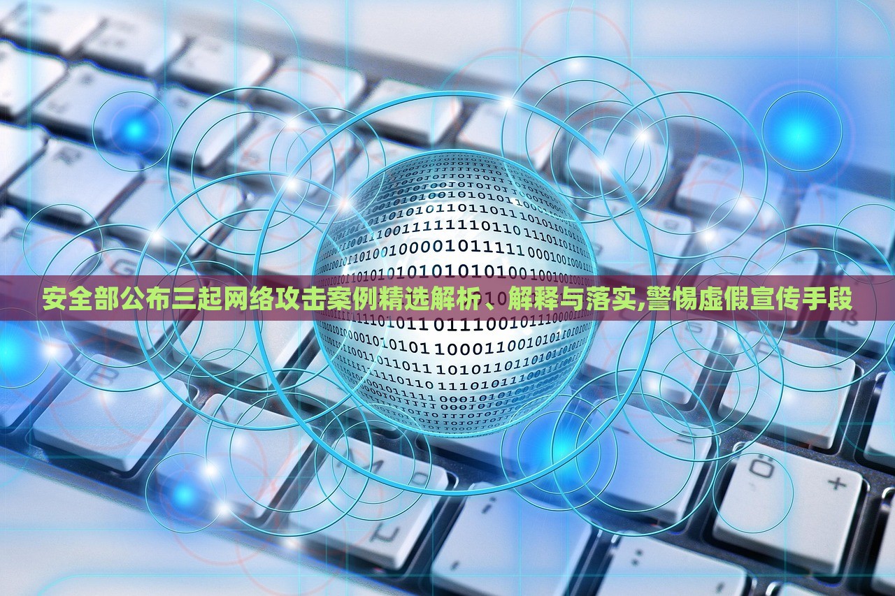 安全部公布三起網(wǎng)絡(luò)攻擊案例精選解析、解釋與落實(shí),警惕虛假宣傳手段