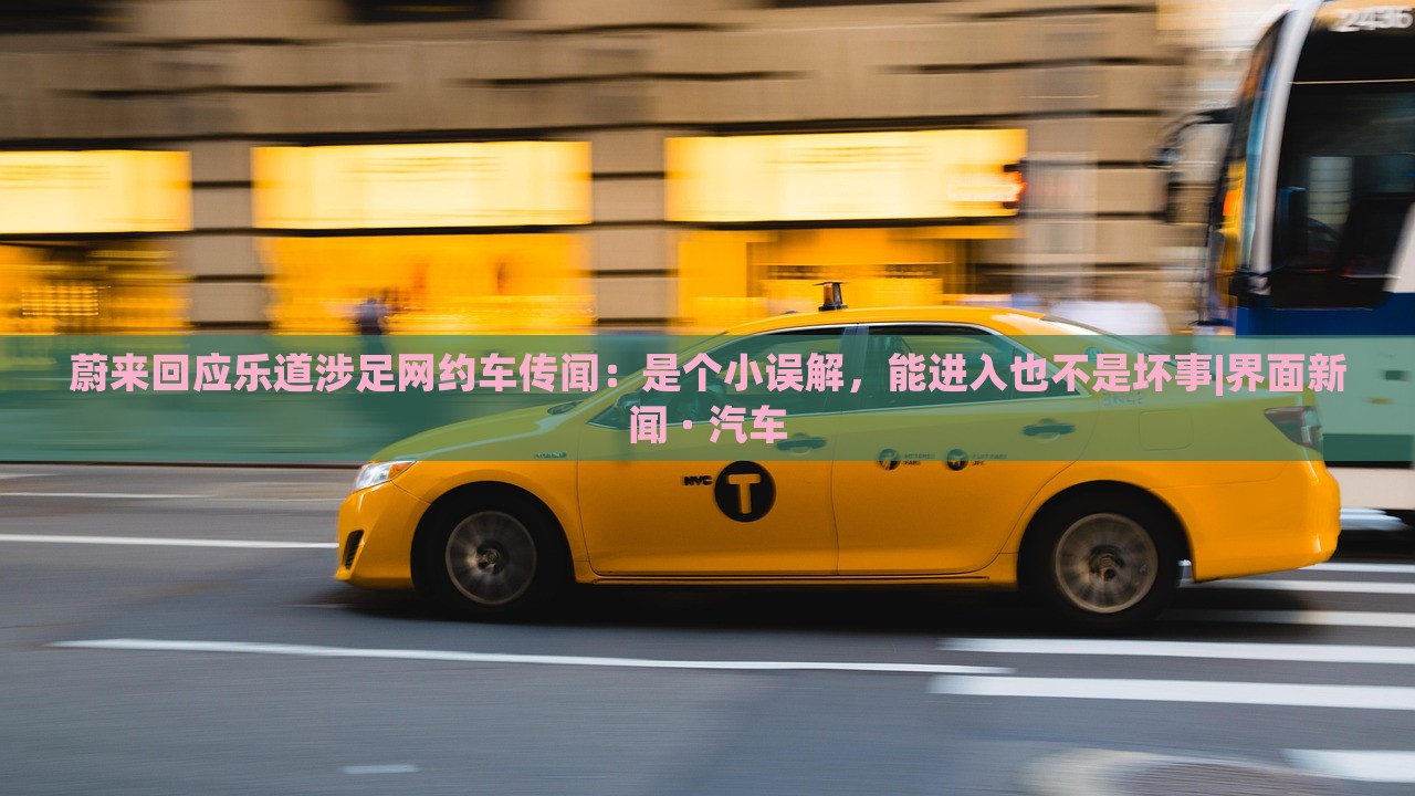 蔚來回應樂道涉足網約車傳聞:是個小誤解,能進入也不是壞事|界面新聞 · 汽車 蔚來回應樂道涉足網約車傳聞:是個小誤解,能進入也不是壞事|界面新聞 · 汽車