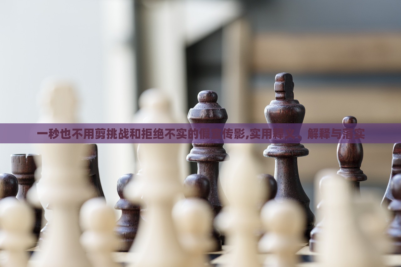 一秒也不用剪挑戰(zhàn)和拒絕不實(shí)的假宣傳影,實(shí)用釋義、解釋與落實(shí)