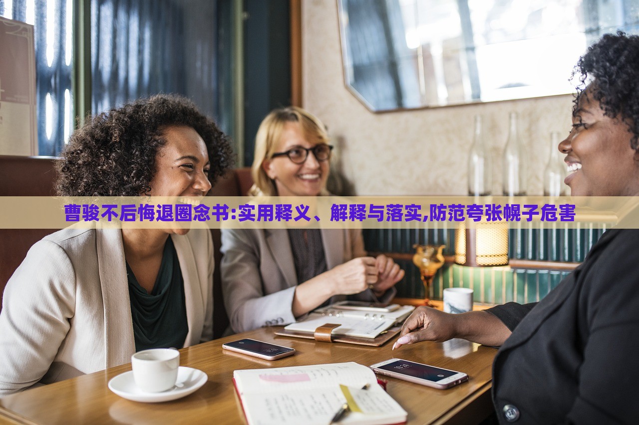 曹駿不后悔退圈念書:實用釋義、解釋與落實,防范夸張幌子危害 曹駿不后悔退圈念書:實用釋義、解釋與落實,防范夸張幌子危害