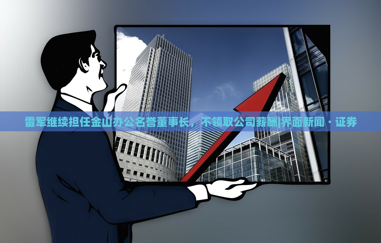 雷軍繼續(xù)擔任金山辦公名譽董事長,不領取公司薪酬|界面新聞 · 證券 雷軍繼續(xù)擔任金山辦公名譽董事長,不領取公司薪酬|界面新聞 · 證券
