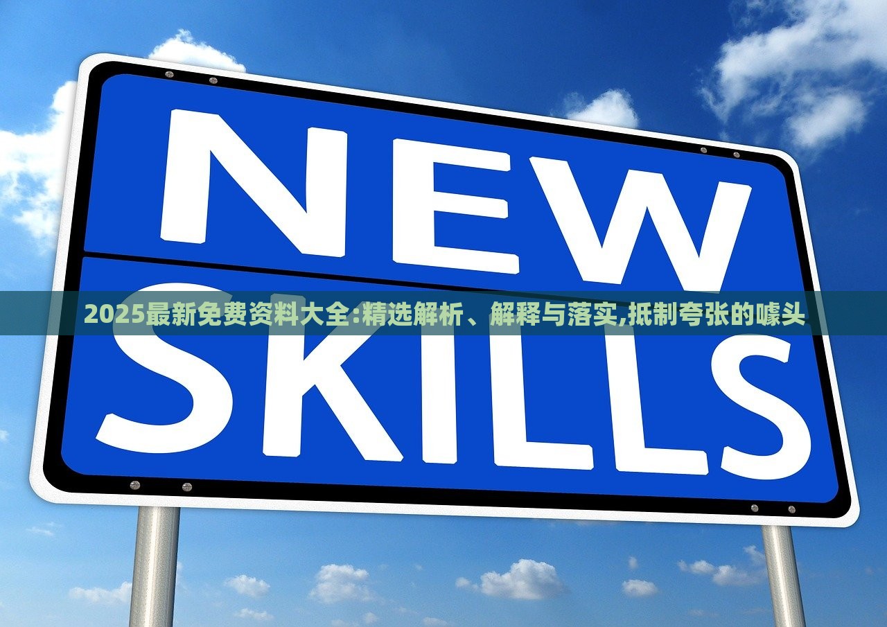 2025最新免費資料大全:精選解析、解釋與落實,抵制夸張的噱頭 2025最新免費資料大全:精選解析、解釋與落實,抵制夸張的噱頭