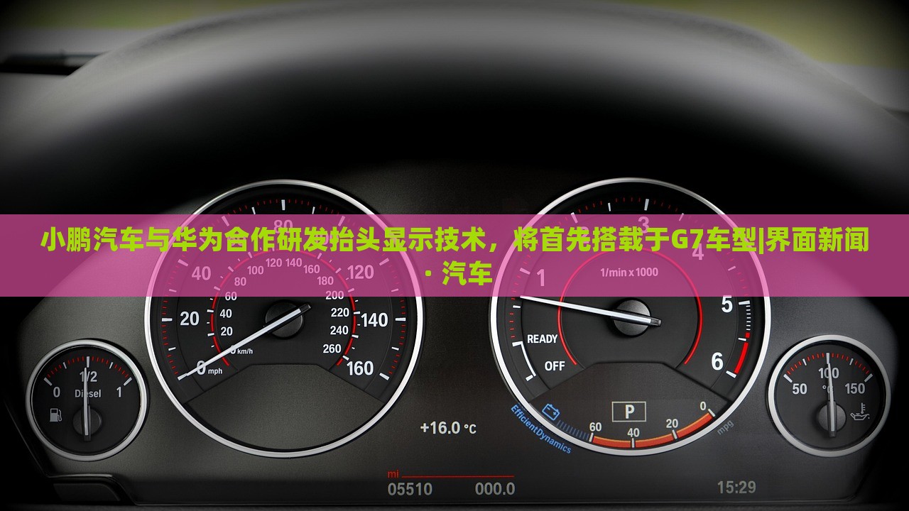 小鵬汽車與華為合作研發(fā)抬頭顯示技術(shù)，將首先搭載于G7車型|界面新聞 · 汽車