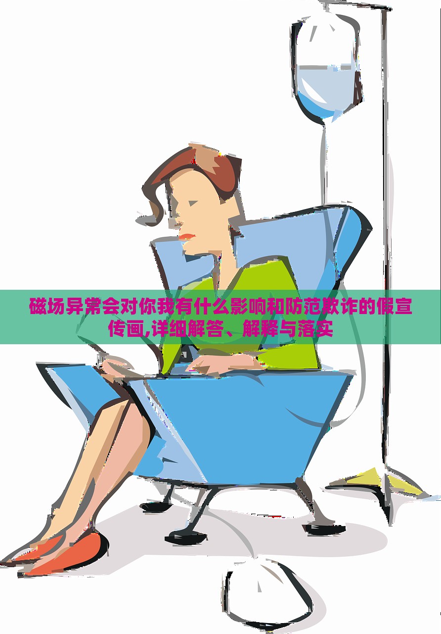 磁場(chǎng)異常會(huì)對(duì)你我有什么影響和防范欺詐的假宣傳畫,詳細(xì)解答、解釋與落實(shí)