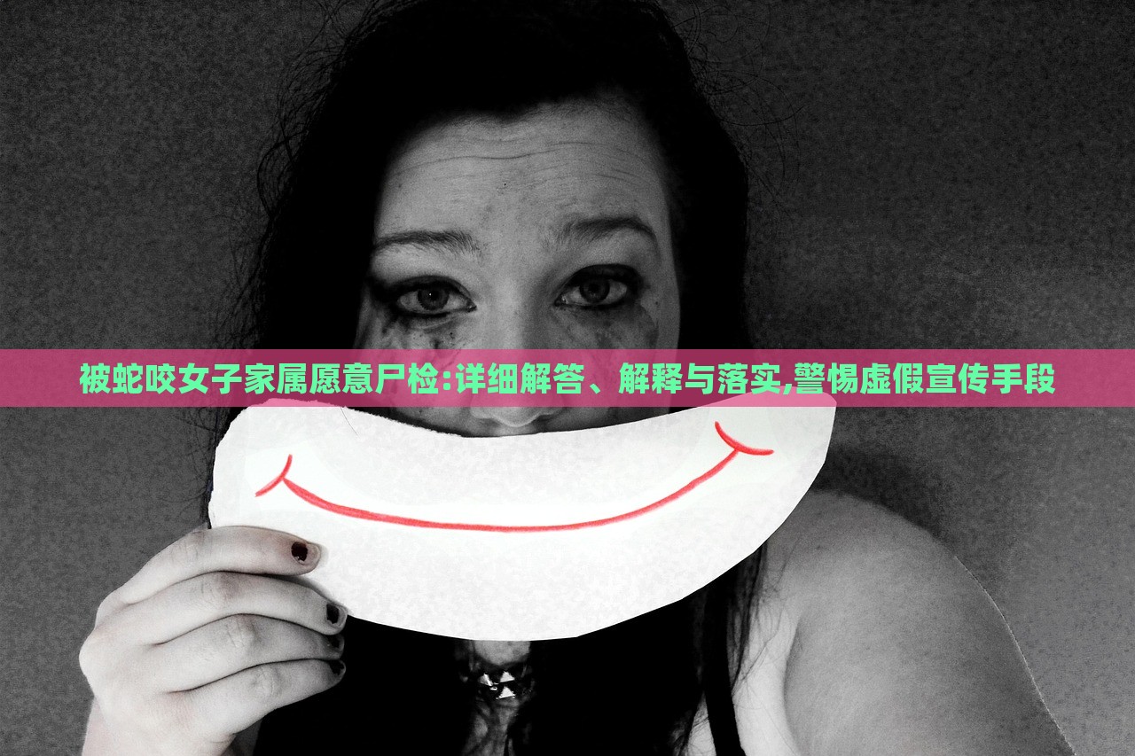 被蛇咬女子家屬愿意尸檢:詳細(xì)解答、解釋與落實(shí),警惕虛假宣傳手段 被蛇咬女子家屬愿意尸檢:詳細(xì)解答、解釋與落實(shí),警惕虛假宣傳手段