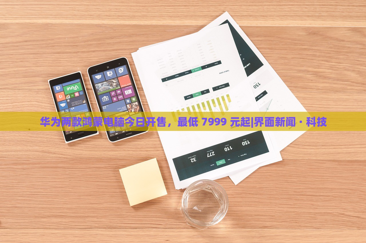華為兩款鴻蒙電腦今日開售,最低 7999 元起|界面新聞 · 科技 華為兩款鴻蒙電腦今日開售,最低 7999 元起|界面新聞 · 科技