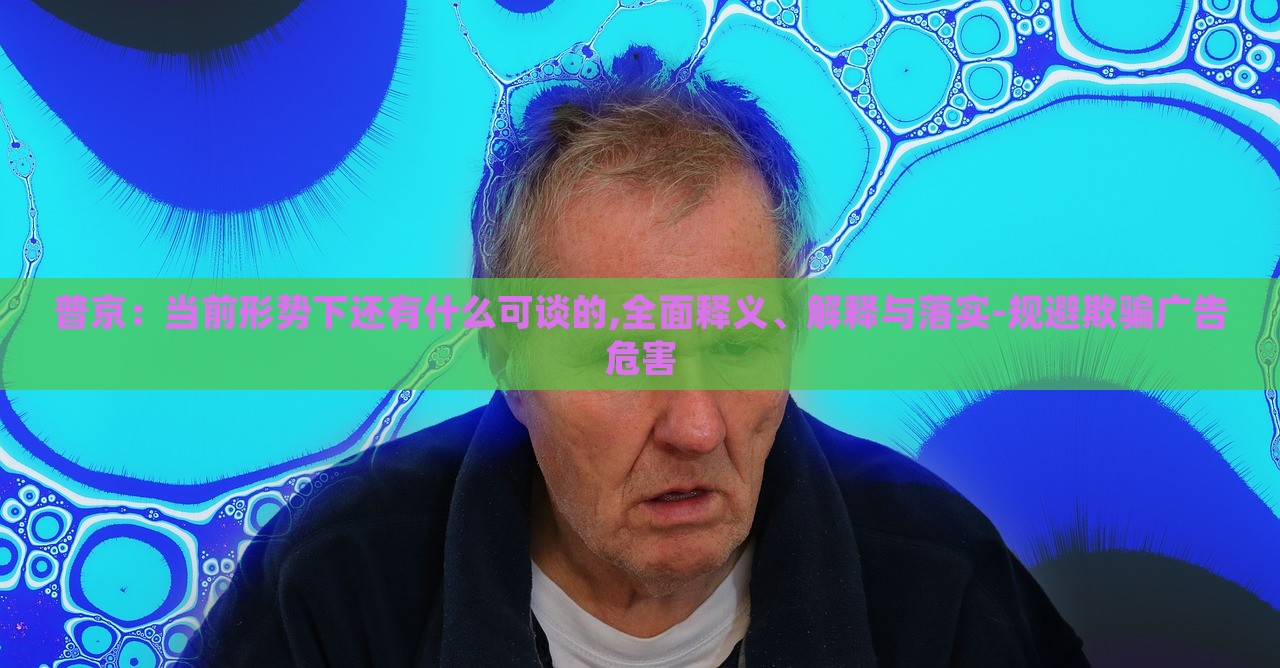 普京：當(dāng)前形勢(shì)下還有什么可談的,全面釋義、解釋與落實(shí)-規(guī)避欺騙廣告危害