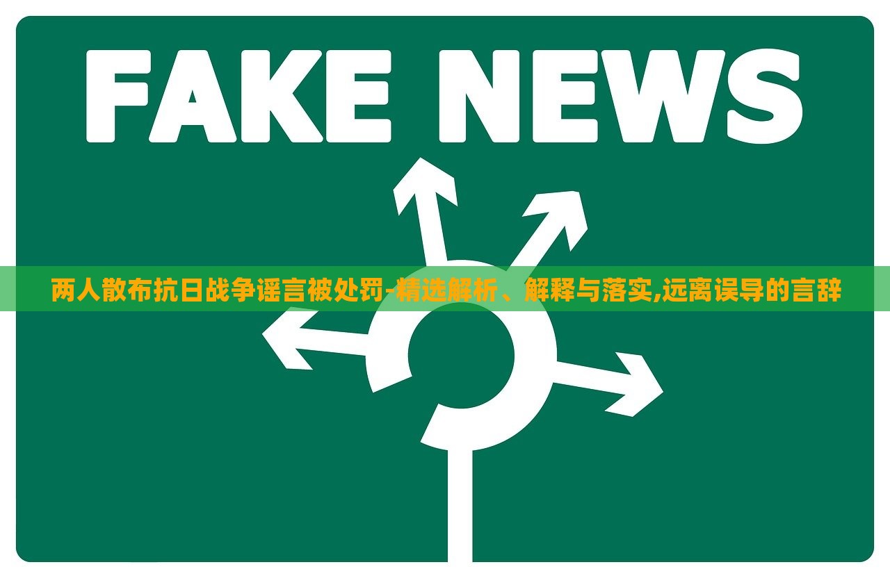 兩人散布抗日戰(zhàn)爭(zhēng)謠言被處罰-精選解析、解釋與落實(shí),遠(yuǎn)離誤導(dǎo)的言辭