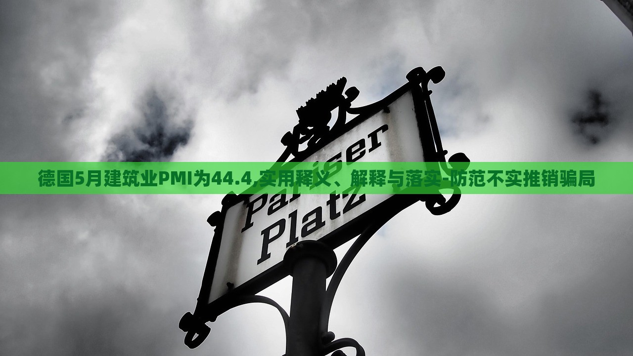 德國5月建筑業(yè)PMI為44.4,實用釋義、解釋與落實-防范不實推銷騙局