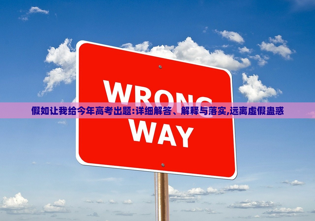 假如讓我給今年高考出題:詳細(xì)解答、解釋與落實,遠(yuǎn)離虛假蠱惑