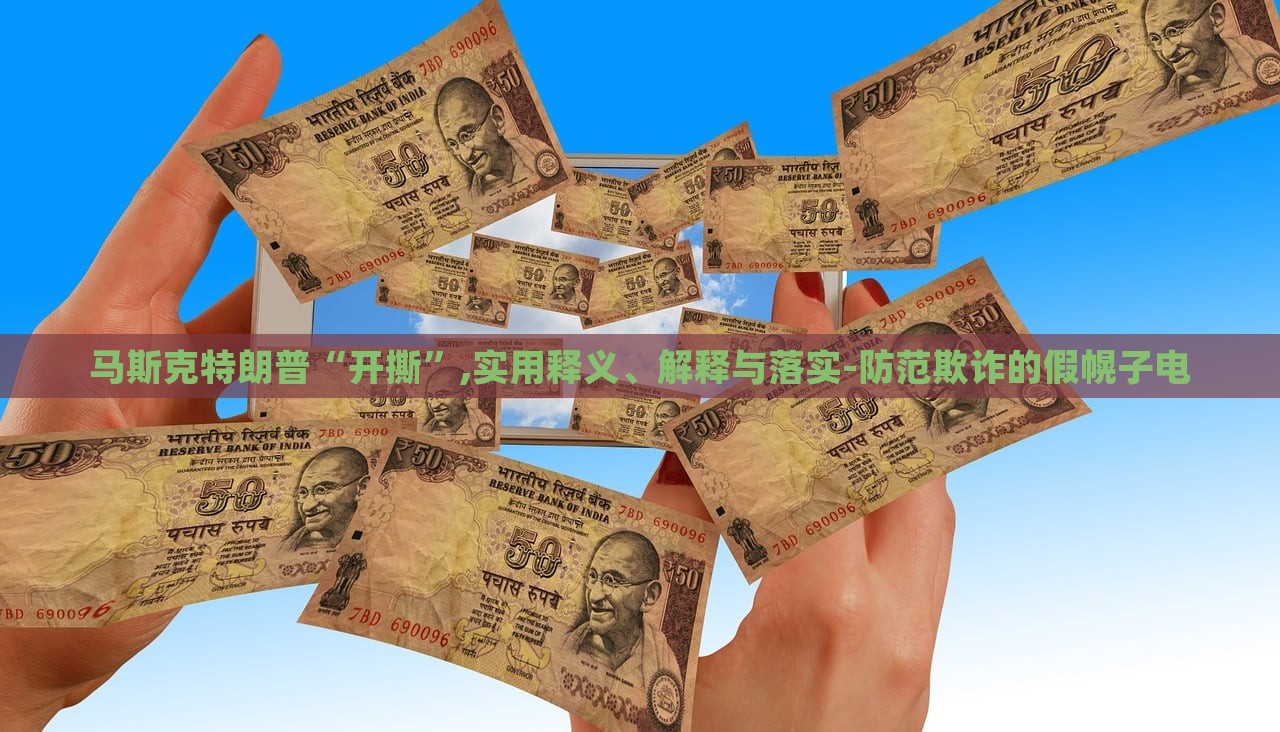 馬斯克特朗普“開撕”,實(shí)用釋義、解釋與落實(shí)-防范欺詐的假幌子電