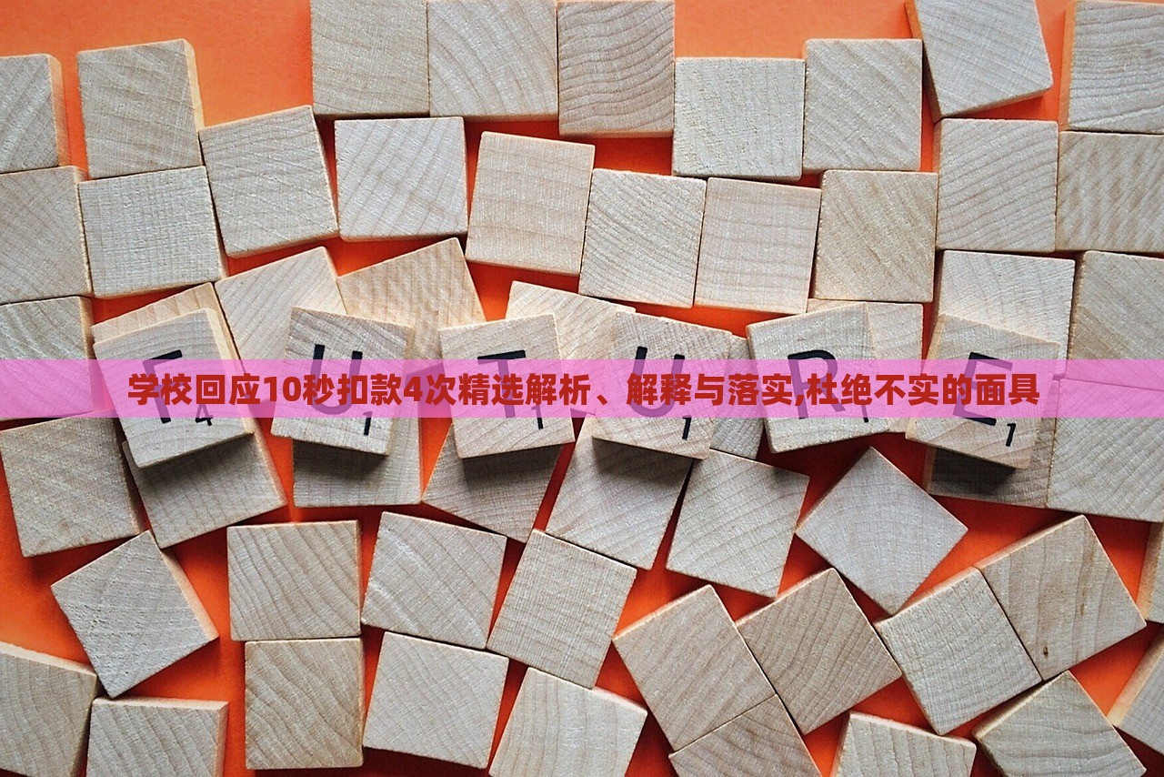 學?;貞?yīng)10秒扣款4次精選解析、解釋與落實,杜絕不實的面具 學?;貞?yīng)10秒扣款4次精選解析、解釋與落實,杜絕不實的面具