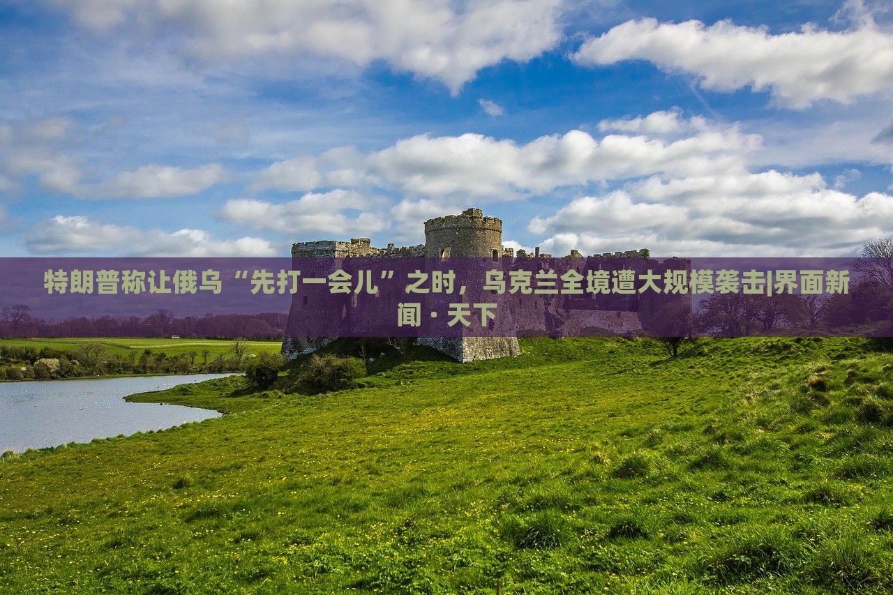 特朗普稱讓俄烏“先打一會兒”之時(shí)，烏克蘭全境遭大規(guī)模襲擊|界面新聞 · 天下