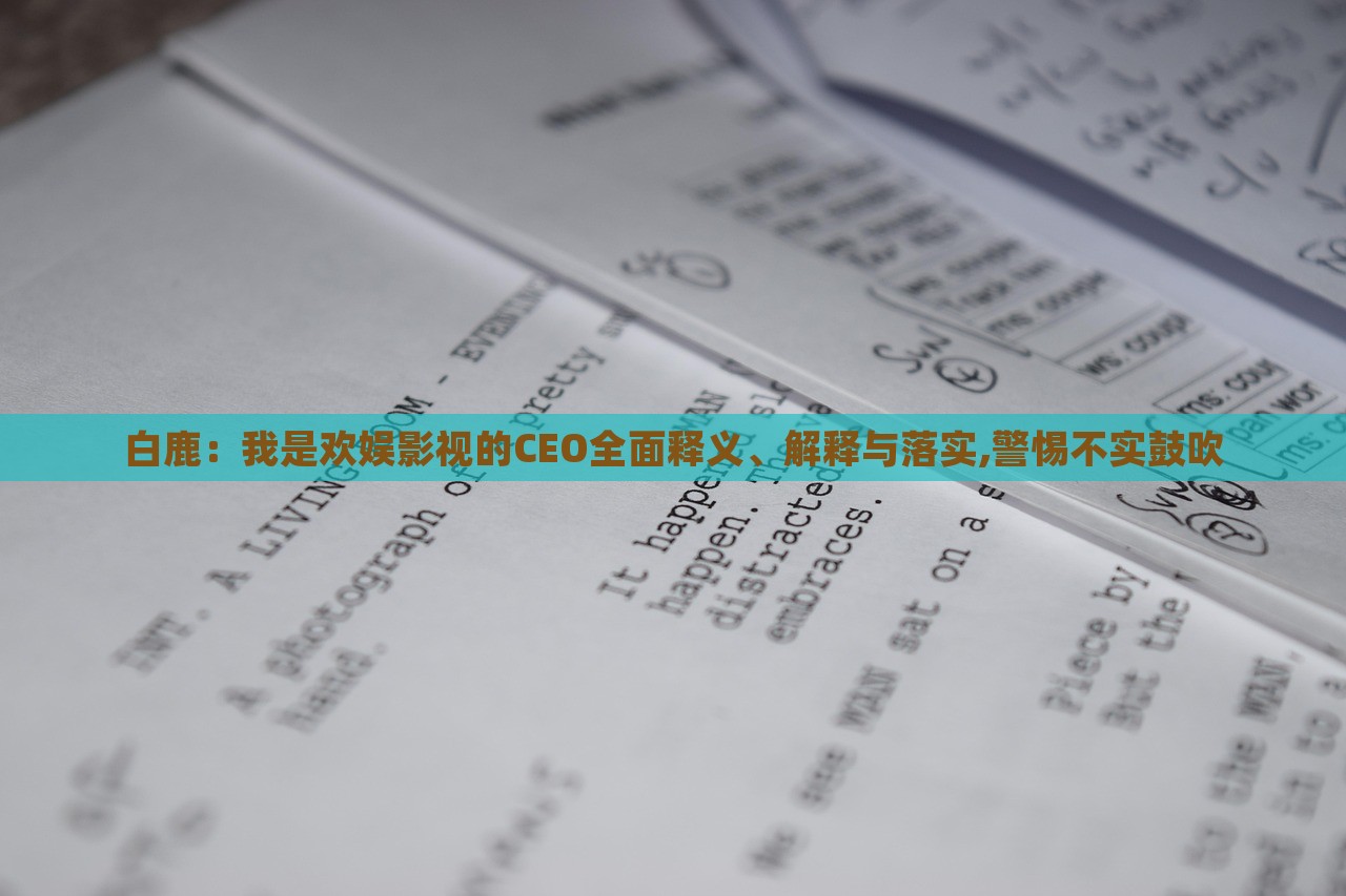 白鹿:我是歡娛影視的CEO全面釋義、解釋與落實(shí),警惕不實(shí)鼓吹 白鹿:我是歡娛影視的CEO全面釋義、解釋與落實(shí),警惕不實(shí)鼓吹